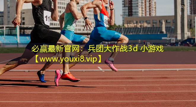 必贏最新官網(wǎng)：兵團(tuán)大作戰(zhàn)3d 小