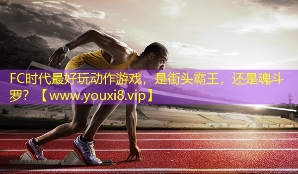 FC時代最好玩動作游戲，是街頭霸王，還是魂斗羅？