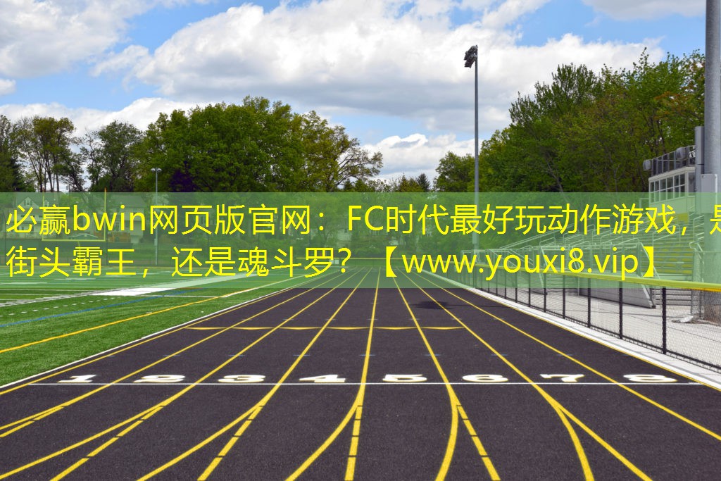 必贏bwin網頁版官網：FC時代最好玩動作游戲，是街頭霸王，還是魂斗羅？