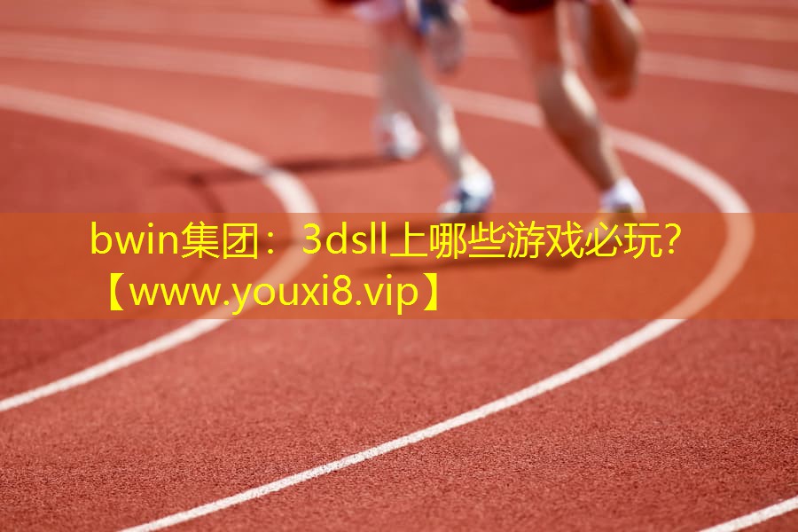 bwin集團：3dsll上哪些游戲必玩？