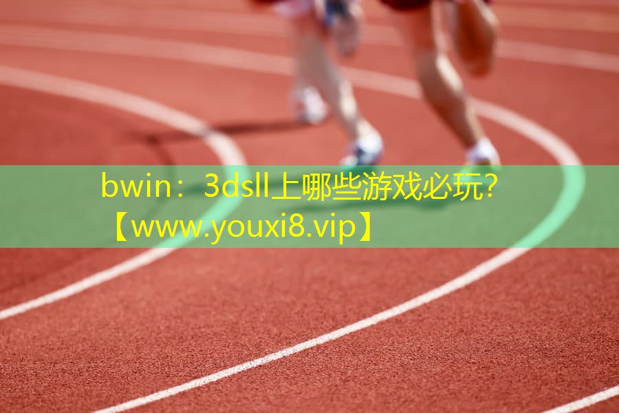 bwin：3dsll上哪些游戲必玩？