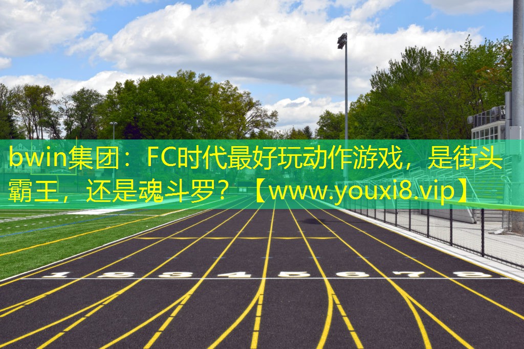 bwin集團：FC時代最好玩動作游戲，是街頭霸王，還是魂斗羅？