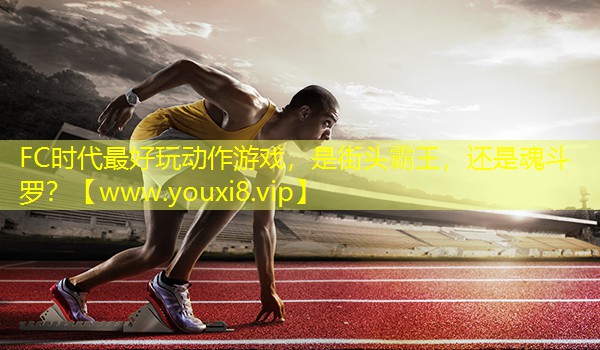 FC時(shí)代最好玩動作游戲，是街頭霸王，還是魂斗羅？