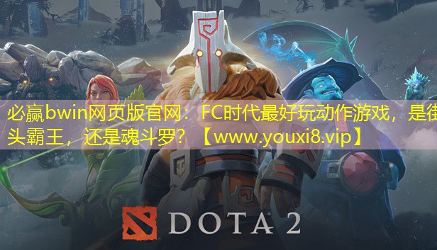 必贏bwin網(wǎng)頁版官網(wǎng)：FC時(shí)代最好玩動作游戲，是街頭霸王，還是魂斗羅？