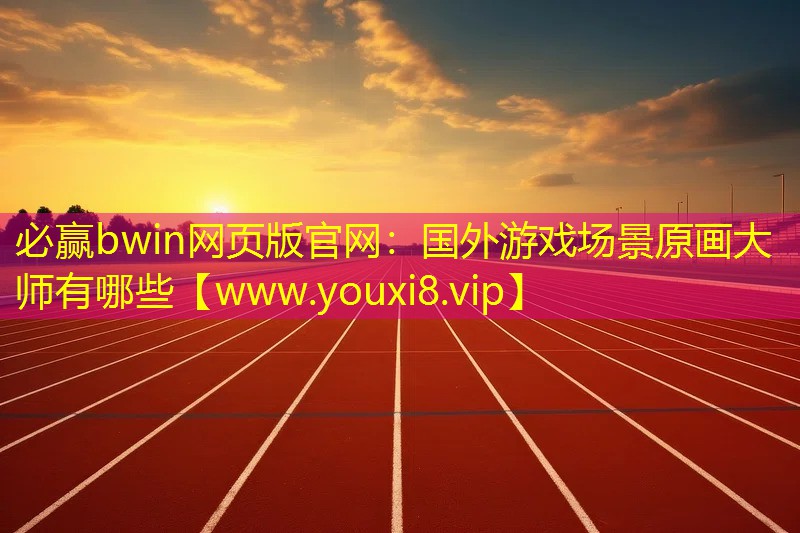 必贏bwin網頁版官網：國外游戲場景原畫大師有哪些