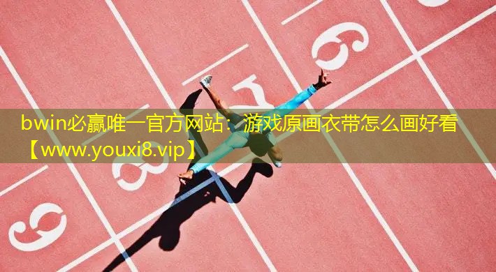 bwin必贏唯一官方網站：游戲原畫衣帶怎么畫好看