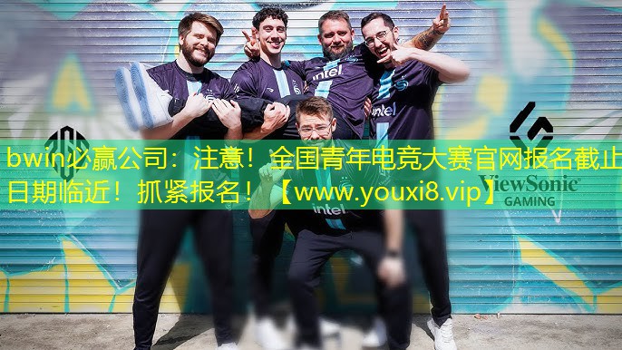 bwin必贏公司：注意！全國青年電競大賽官網報名截止日期臨近！抓緊報名！