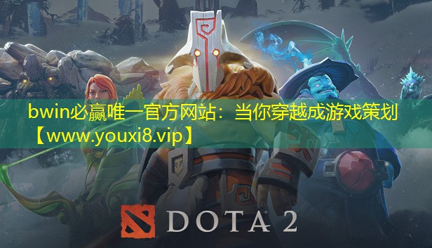 bwin必贏唯一官方網站：當你穿越成游戲策劃