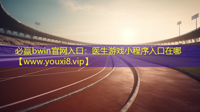 必贏bwin官網入口：醫(yī)生游戲小程序入口在哪