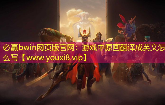 必贏bwin網(wǎng)頁版官網(wǎng)：游戲中原畫翻譯成英文怎么寫