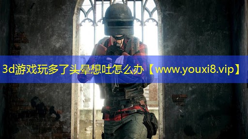 3d游戲玩多了頭暈想吐怎么辦
