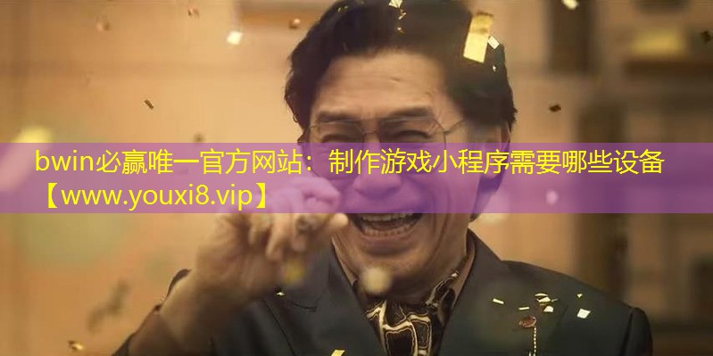 bwin必贏唯一官方網(wǎng)站：制作游戲小程序需要哪些設(shè)備