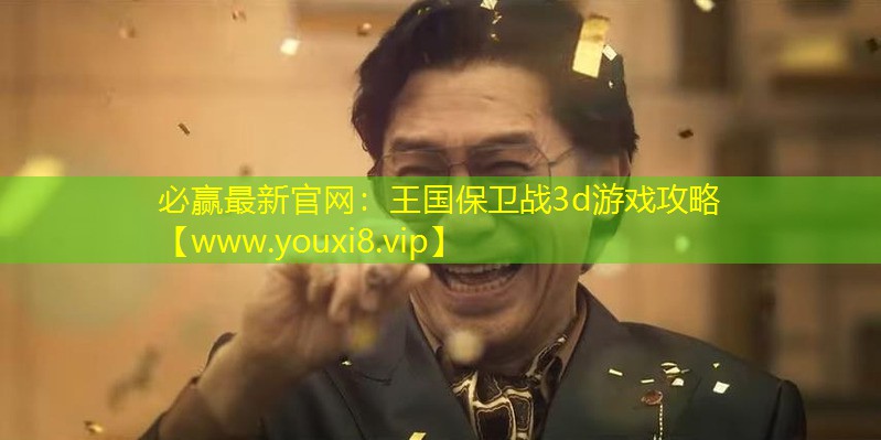 必贏最新官網：王國保衛戰3d游戲攻略