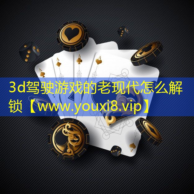 3d駕駛游戲的老現代怎么解鎖